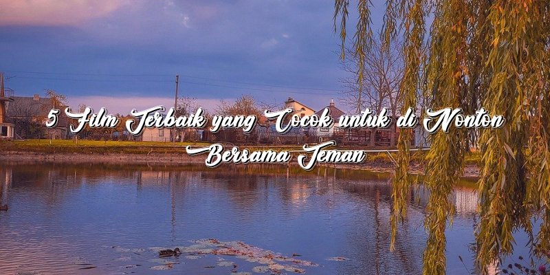 5 Film Terbaik yang Cocok untuk di Nonton Bersama Teman