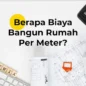 Cara Hitung Biaya Bangun Rumah Per Meter