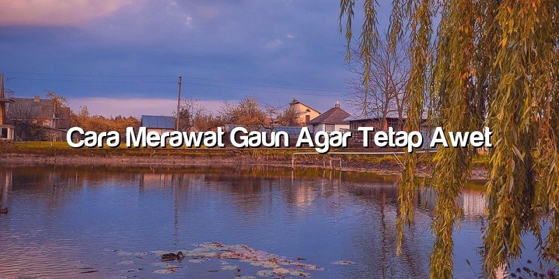 Cara Merawat Gaun Agar Tetap Awet