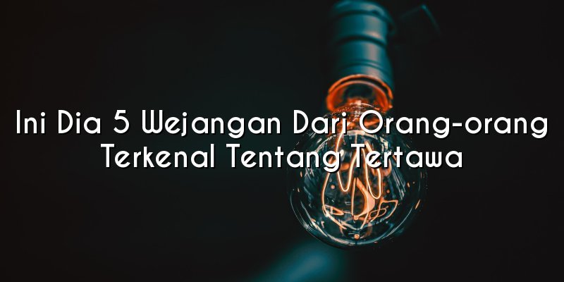 Ini Dia 5 Wejangan Dari Orang-orang Terkenal Tentang Tertawa