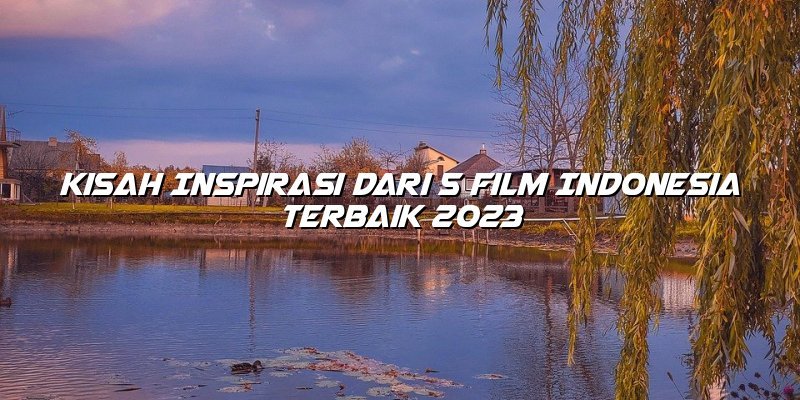 Kisah Inspirasi dari 5 Film Indonesia Terbaik 2023