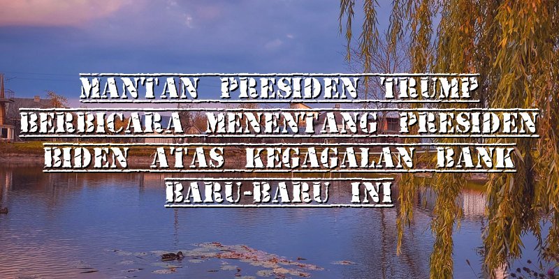 Mantan Presiden Trump Berbicara Menentang Presiden Biden Atas Kegagalan Bank Baru-Baru Ini