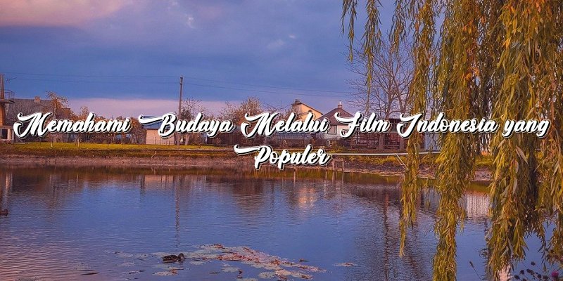 Memahami Budaya Melalui Film Indonesia yang Populer