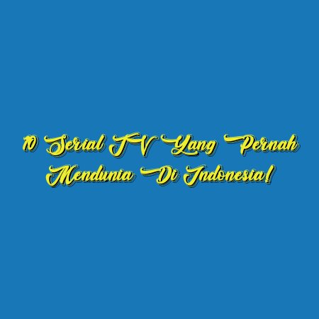 10 Serial TV yang Pernah Mendunia di Indonesia!