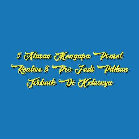 5 Alasan Mengapa Ponsel Realme 8 Pro Jadi Pilihan Terbaik di Kelasnya