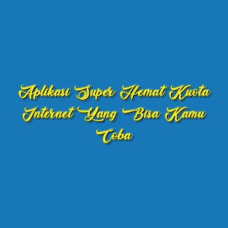 Aplikasi Super Hemat Kuota Internet yang Bisa Kamu Coba