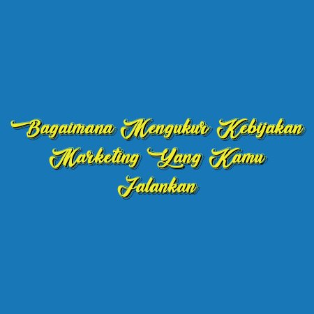 Bagaimana Mengukur Kebijakan Marketing yang Kamu Jalankan