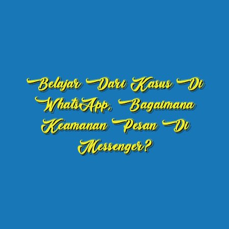 Belajar dari Kasus di WhatsApp, Bagaimana Keamanan Pesan di Messenger?