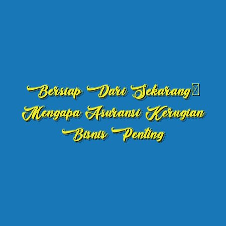 Bersiap dari Sekarang: Mengapa Asuransi Kerugian Bisnis Penting