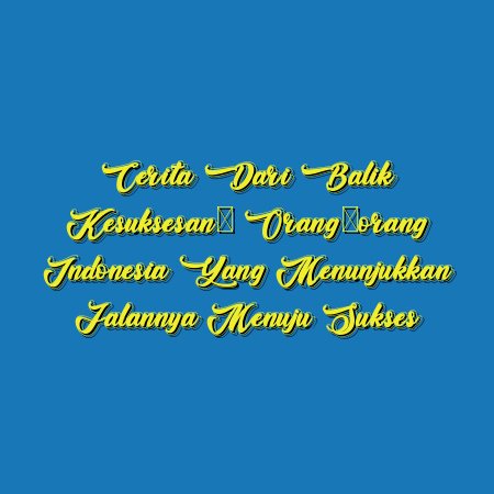 Cerita dari Balik Kesuksesan: Orang-orang Indonesia yang Menunjukkan Jalannya Menuju Sukses