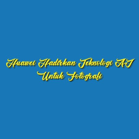 Huawei Hadirkan Teknologi AI untuk Fotografi