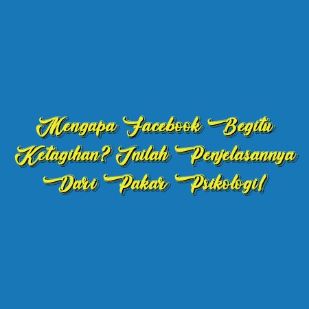 Mengapa Facebook Begitu Ketagihan? Inilah Penjelasannya dari Pakar Psikologi!