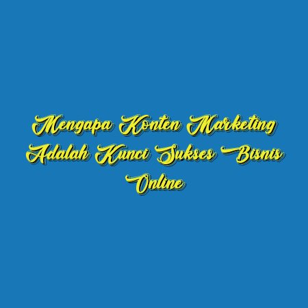 Mengapa Konten Marketing Adalah Kunci Sukses Bisnis Online