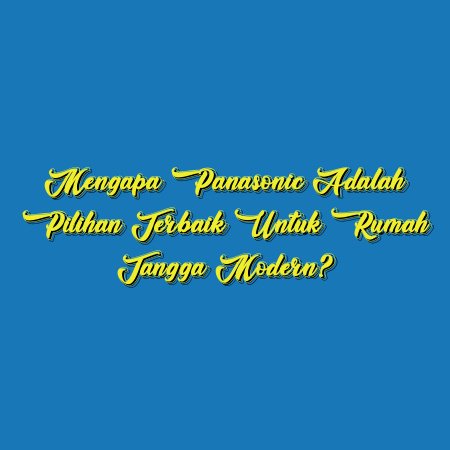 Mengapa Panasonic Adalah Pilihan Terbaik untuk Rumah Tangga Modern?