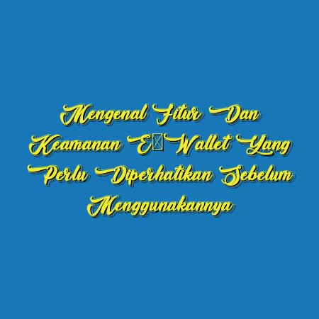 Mengenal Fitur dan Keamanan E-Wallet yang Perlu Diperhatikan Sebelum Menggunakannya