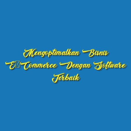 Mengoptimalkan Bisnis E-Commerce dengan Software Terbaik