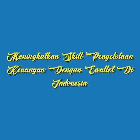 Meningkatkan Skill Pengelolaan Keuangan dengan Ewallet di Indonesia