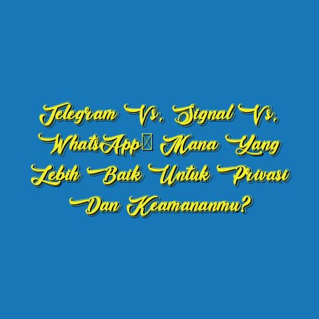 Telegram vs. Signal vs. WhatsApp: Mana yang Lebih Baik untuk Privasi dan Keamananmu?