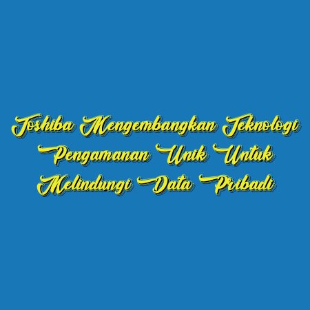 Toshiba Mengembangkan Teknologi Pengamanan Unik untuk Melindungi Data Pribadi