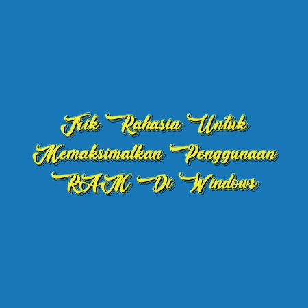 Trik Rahasia untuk Memaksimalkan Penggunaan RAM di Windows