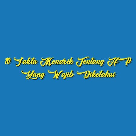 10 Fakta Menarik tentang HP yang Wajib Diketahui