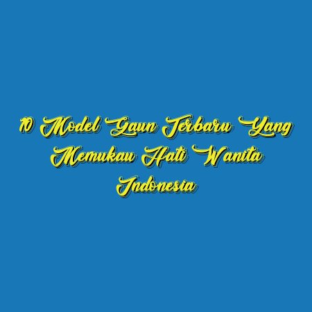 10 Model Gaun Terbaru yang Memukau Hati Wanita Indonesia