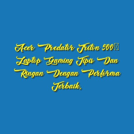 Acer Predator Triton 500: Laptop Gaming Tipis dan Ringan dengan Performa Terbaik.
