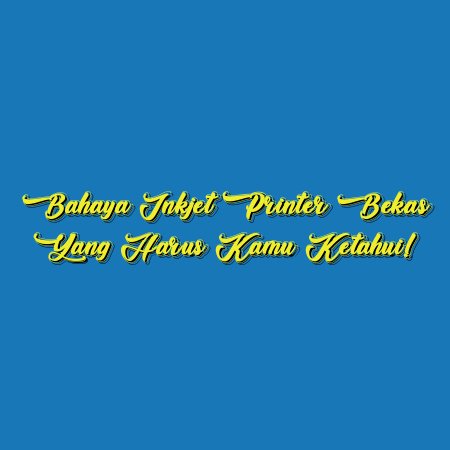 Bahaya Inkjet Printer Bekas yang Harus Kamu Ketahui!