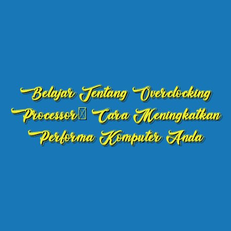 Belajar tentang Overclocking Processor: Cara Meningkatkan Performa Komputer Anda