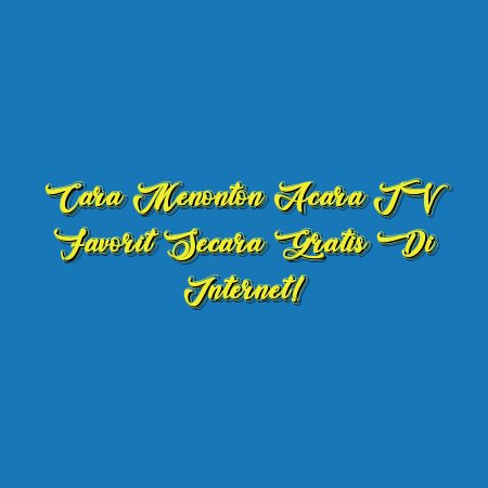 Cara Menonton Acara TV Favorit Secara Gratis di Internet!