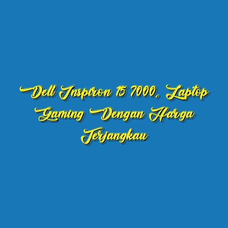 Dell Inspiron 15 7000, Laptop Gaming dengan Harga Terjangkau