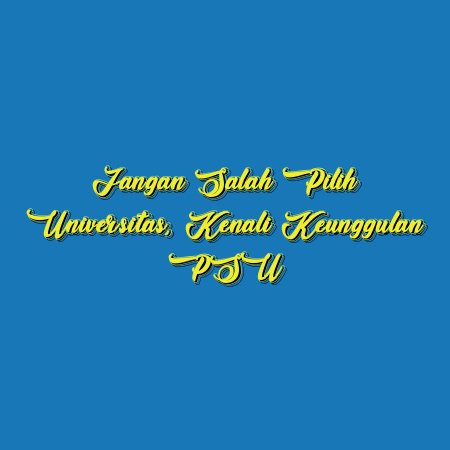 Jangan Salah Pilih Universitas, Kenali Keunggulan PSU