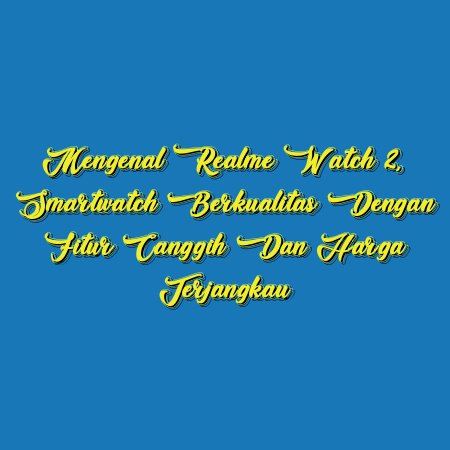Mengenal Realme Watch 2, Smartwatch Berkualitas dengan Fitur Canggih dan Harga Terjangkau