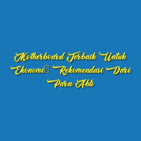Motherboard Terbaik untuk Ekonomi: Rekomendasi dari Para Ahli