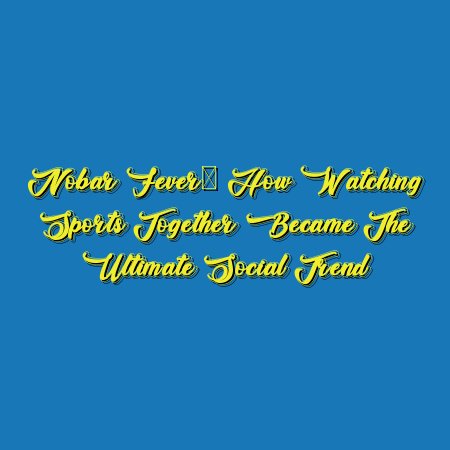 Nobar Fever: How Watching Sports Together Became the Ultimate Social Trend