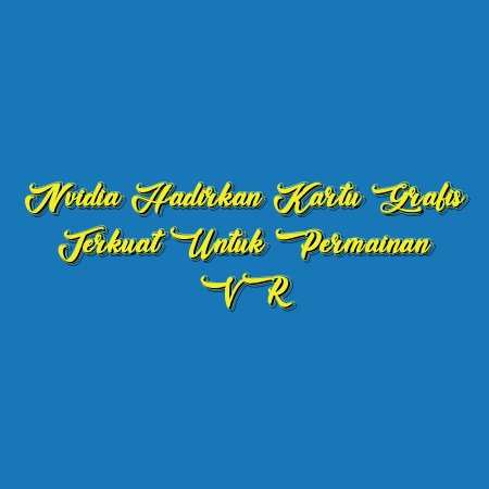 Nvidia Hadirkan Kartu Grafis Terkuat untuk Permainan VR