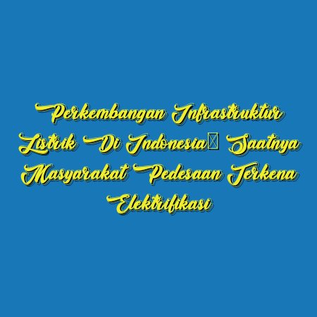 Perkembangan Infrastruktur Listrik di Indonesia: Saatnya Masyarakat Pedesaan Terkena Elektrifikasi