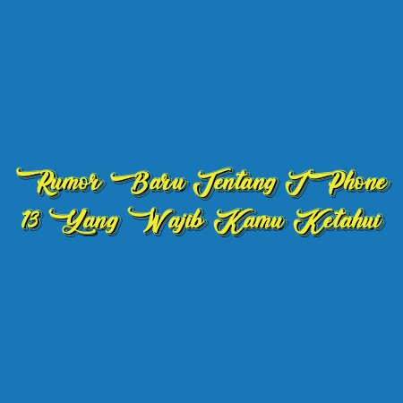 Rumor Baru Tentang iPhone 13 yang Wajib Kamu Ketahui