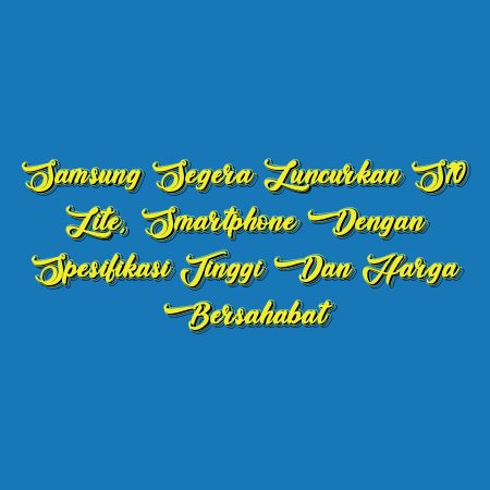 Samsung Segera Luncurkan S10 Lite, Smartphone dengan Spesifikasi Tinggi dan Harga Bersahabat