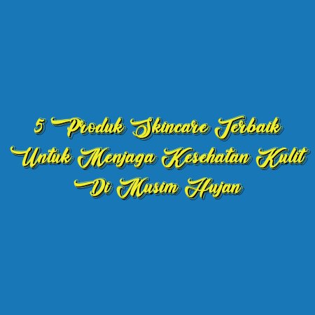 5 Produk Skincare Terbaik untuk Menjaga Kesehatan Kulit di Musim Hujan