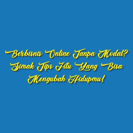 Berbisnis Online Tanpa Modal? Simak Tips Jitu yang Bisa Mengubah Hidupmu!