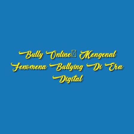 Bully Online: Mengenal Fenomena Bullying di Era Digital