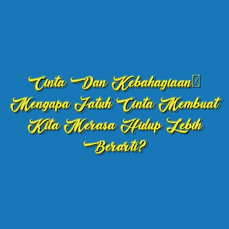 Cinta dan Kebahagiaan: Mengapa Jatuh Cinta Membuat Kita Merasa Hidup Lebih Berarti?