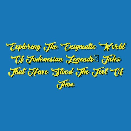 Exploring the Enigmatic World of Indonesian Legends: Tales That Have Stood the Test of Time