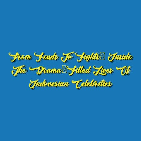 From Feuds to Fights: Inside the Drama-Filled Lives of Indonesian Celebrities