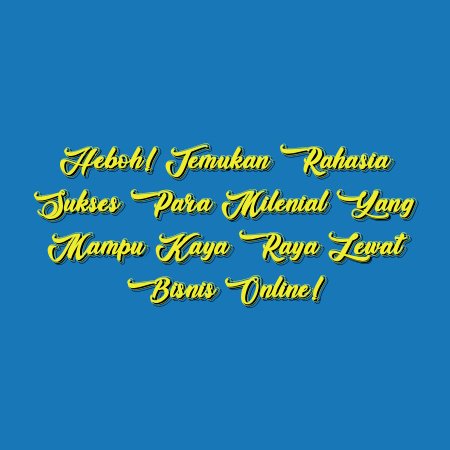 Heboh! Temukan Rahasia Sukses Para Milenial yang Mampu Kaya Raya Lewat Bisnis Online!