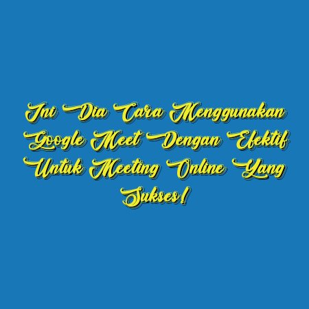 Ini Dia Cara Menggunakan Google Meet dengan Efektif untuk Meeting Online yang Sukses!