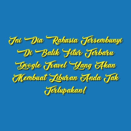 Ini Dia Rahasia Tersembunyi di Balik Fitur Terbaru Google Travel yang Akan Membuat Liburan Anda Tak Terlupakan!