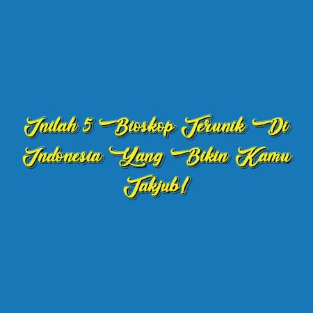 Inilah 5 Bioskop Terunik di Indonesia yang Bikin Kamu Takjub!