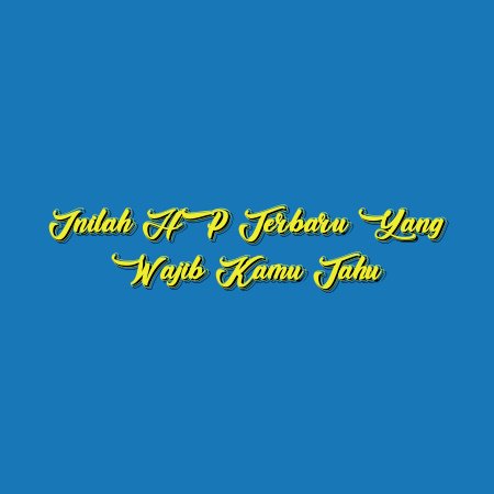 Inilah HP Terbaru yang Wajib Kamu Tahu